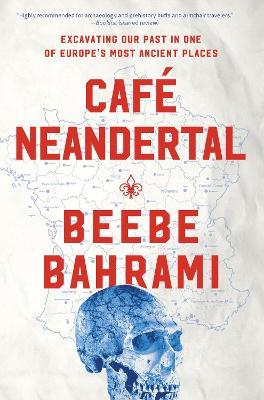 Café Neandertal: Excavating Our Past in One of Europe's Most Ancient Places - Beebe Bahrami - cover