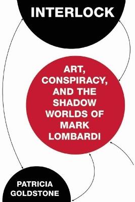 Interlock: Art, Conspiracy, and the Shadow Worlds of Mark Lombardi - Patricia Goldstone - cover