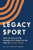 Legacy Sport: How to Win at the Business of Sport in the Age of Social Good - Neill Duffy,Fabien Paget,Jo Ramsay - cover
