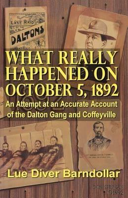 What Really Happened on October 5, 1892: An Attempt at an Accurate Account of the Dalton Gang and Coffeyville - Lue Diver Barndollar - cover