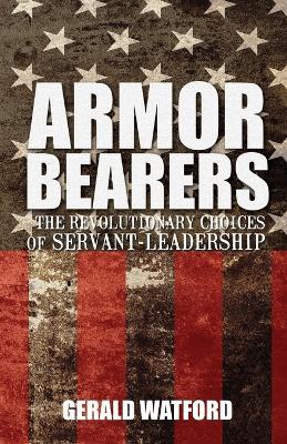 Armorbearers: The Revolutionary Choices of Servant-Leadership - Gerald Watford - cover