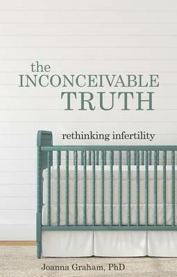 The Inconceivable Truth: Rethinking Infertility - Joanna Graham - cover