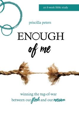 Enough of Me: Winning the Tug-Of-War Between Our Flesh and Our Mission - Priscilla Peters - cover