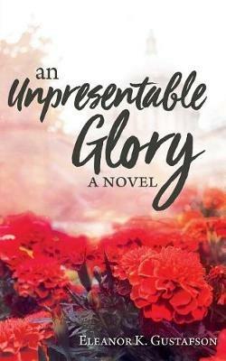An Unpresentable Glory - Eleanor K Gustafson - cover