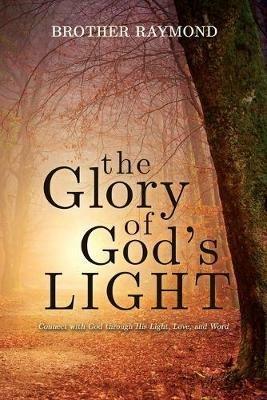The Glory of God's Light: Connect with God Through His Light, Love, and Word - Brother Raymond - cover