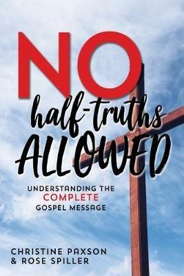 No Half-Truths Allowed: Understanding the Complete Gospel Message - Christine Paxson,Rose Spiller - cover