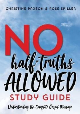No Half-Truths Allowed Study Guide: Understanding the Complete Gospel Message - Christine Paxson,Rose Spiller - cover