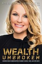 Wealth Unbroken: Growing Wealth Uninterrupted by Market Crashes; Taxes; And Even Death