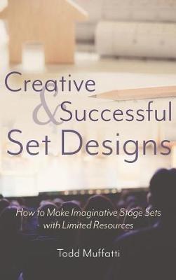 Creative and Successful Set Designs: How to Make Imaginative Sets with Limited Resources - Todd Muffatti - cover