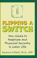 Flipping a Switch: Your Guide to Happiness and Financial Security in Later Life - Barbara O'Neill - cover