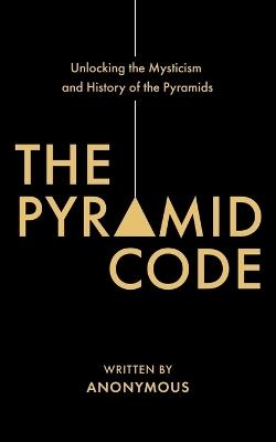 The Pyramid Code- Unlocking the Mysticism and History of the Pyramids - Jason Shurka - cover