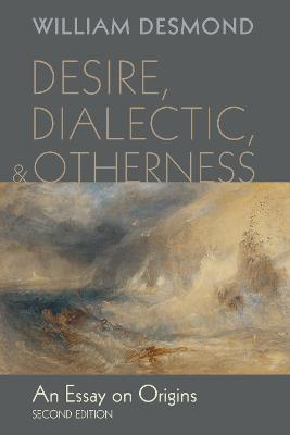 Desire, Dialectic, and Otherness: An Essay on Origins, Second Edition - William Desmond - cover