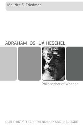 Abraham Joshua Heschel--Philosopher of Wonder: Our Thirty-Year Friendship and Dialogue - Maurice S. Friedman - cover