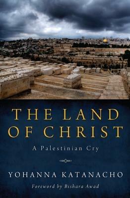The Land of Christ: A Palestinian Cry - Yohanna Katanacho - cover