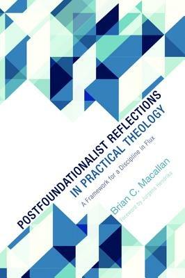 Postfoundationalist Reflections in Practical Theology: A Framework for a Discipline in Flux - Brian C Macallan - cover