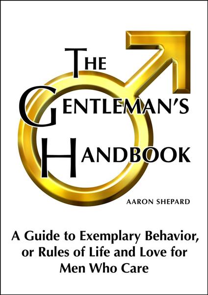 The Gentleman's Handbook: A Guide to Exemplary Behavior, or Rules of Life and Love for Men Who Care