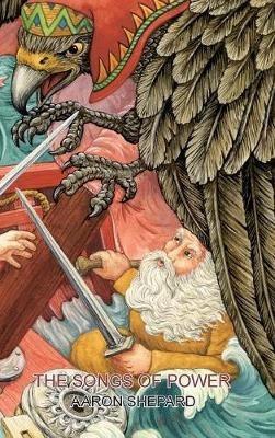The Songs of Power: A Northern Tale of Magic, Retold from the Kalevala - Aaron Shepard - cover