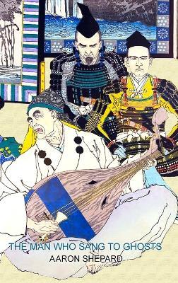 The Man Who Sang to Ghosts: A Japanese Legend, Retold from the Story of Hoichi and Based on The Tale of the Heike - Aaron Shepard - cover