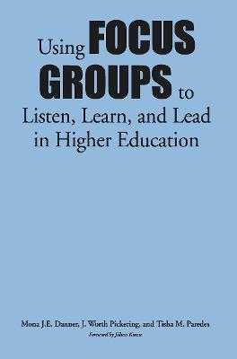 Using Focus Groups to Listen, Learn, and Lead in Higher Education - Mona J.E. Danner,J. Worth Pickering,Tisha M. Paredes - cover