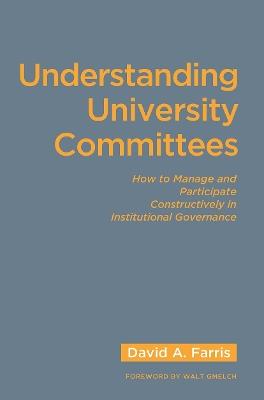 Understanding University Committees: How to Manage and Participate Constructively in Institutional Governance - David A. Farris - cover