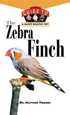 The Zebra Finch: An Owner's Guide to a Happy Healthy Pet - Matthew Vriends - cover
