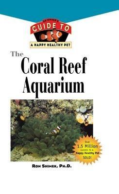 The Coral Reef Aquarium: An Owner's Guide to a Happy Healthy Fish - Ron L Shimek - cover