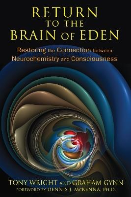 Return to the Brain of Eden: Restoring the Connection between Neurochemistry and Consciousness - Tony Wright,Graham Gynn - cover