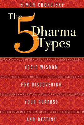 The Five Dharma Types: Vedic Wisdom for Discovering Your Purpose and Destiny - Simon Chokoisky - cover