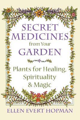 Secret Medicines from Your Garden: Plants for Healing, Spirituality, and Magic - Ellen Evert Hopman - cover