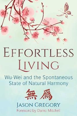 Effortless Living: Wu-Wei and the Spontaneous State of Natural Harmony - Jason Gregory - cover