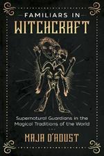 Familiars in Witchcraft: Supernatural Guardians in the Magical Traditions of the World
