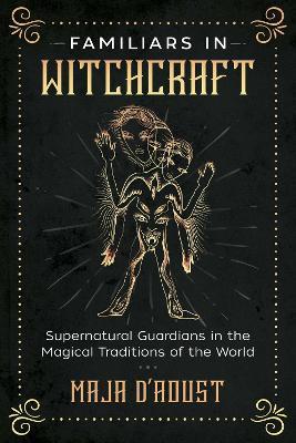 Familiars in Witchcraft: Supernatural Guardians in the Magical Traditions of the World - Maja D'Aoust - cover