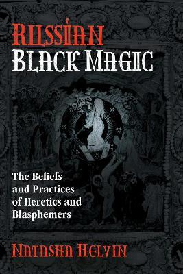 Russian Black Magic: The Beliefs and Practices of Heretics and Blasphemers - Natasha Helvin - cover