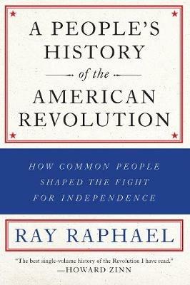 A People's History Of The American Revolution: How Common People Shaped the Fight for Independence - Ray Raphael - cover