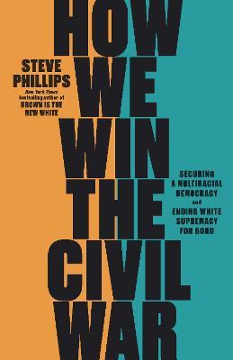 How We Win the Civil War: How the Demographic Revolution Has Created a New American Majority - Steve Phillips - cover