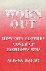 Worn Out: How Our Clothes Cover Up Fashion's Sins