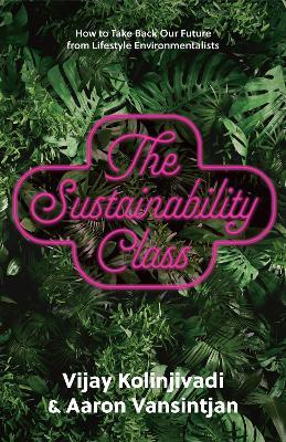 The Sustainability Class: How to Take Back Our Future from Lifestyle Environmentalists - Vijay Kolinjivadi,Aaron Vansintjan - cover
