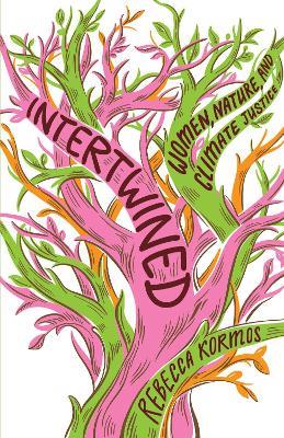Intertwined: Woman, Nature, and Climate Justice - Rebecca Kormos - cover