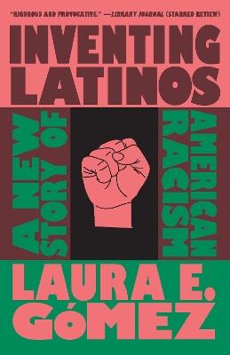 Inventing Latinos: A New Story of American Racism - Laura E. Gmez - cover