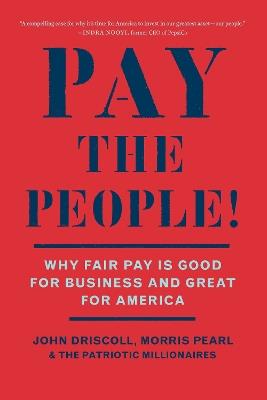 Pay the People!: Why Fair Pay Is Good Business and Great for America - John Driscoll,Morris Pearl,The Patriotic Millionaires - cover