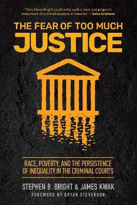 The Fear of Too Much Justice: Race, Poverty, and the Persistence of Inequality in the Criminal Courts - Stephen B. Bright,James Kwak - cover