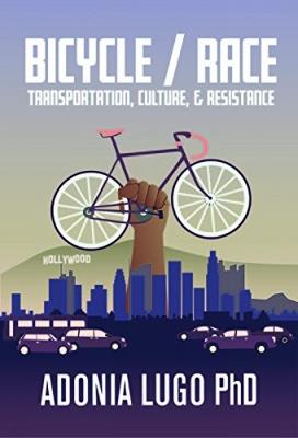 Bicycle / Race: Transportation, Culture, & Resistance - Adonia Lugo - cover