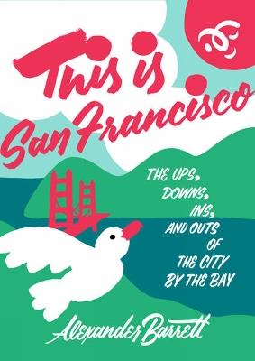 This Is San Francisco: The Ups, Downs, In and Outs of the City by the Bay - Alexander Barrett - cover
