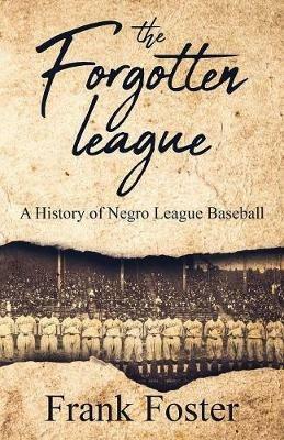 The Forgotten League: A History of Negro League Baseball - Frank Foster - cover