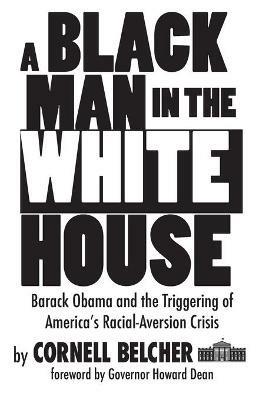 A Black Man in the White House: Barack Obama and the Triggering of America's Racial-Aversion Crisis - Cornell Belcher - cover