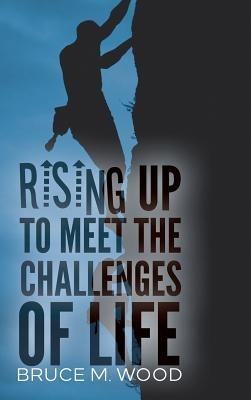 Rising Up to Meet the Challenges of Life - Bruce M Wood - cover