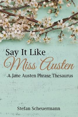 Say It Like Miss Austen: A Jane Austen Phrase Thesaurus - Stefan Scheuermann - cover