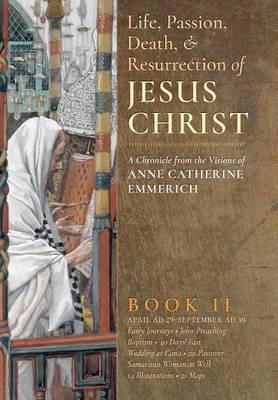 The Life, Passion, Death and Resurrection of Jesus Christ, Book II - Anne Catherine Emmerich,James Richard Wetmore - cover
