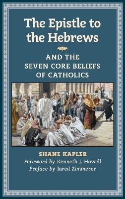 The Epistle to the Hebrews and the Seven Core Beliefs of Catholics - Shane Kapler - cover