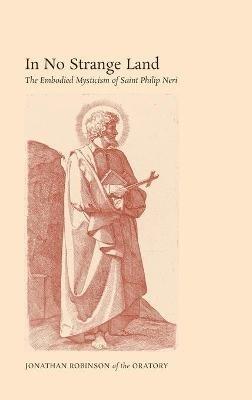 In No Strange Land: The Embodied Mysticism of Saint Philip Neri - Jonathan Robinson - cover